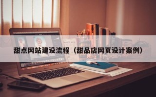 金华甜点网站建设流程（甜品店网页设计案例）