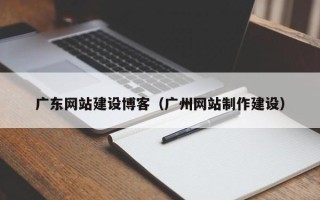 金华广东网站建设博客（广州网站制作建设）