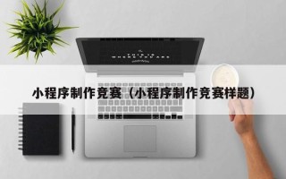 金华小程序制作竞赛（小程序制作竞赛样题）