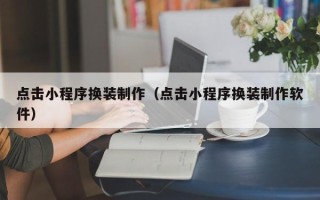 金华点击小程序换装制作（点击小程序换装制作软件）
