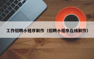 金华工作招聘小程序制作（招聘小程序在线制作）
