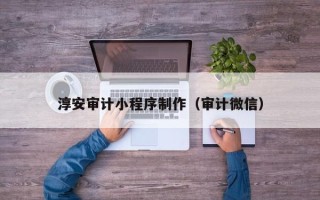 金华淳安审计小程序制作（审计微信）