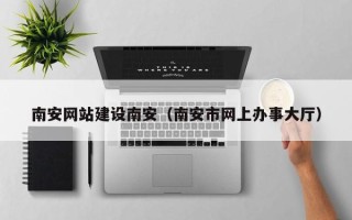金华南安网站建设南安（南安市网上办事大厅）