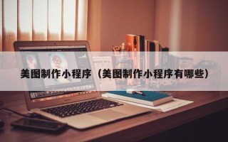 金华美图制作小程序（美图制作小程序有哪些）