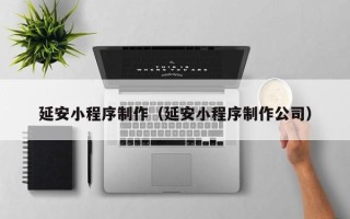 金华延安小程序制作（延安小程序制作公司）