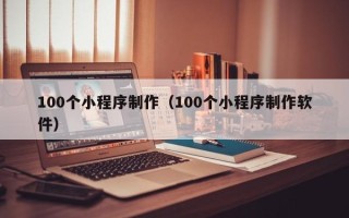 金华100个小程序制作（100个小程序制作软件）