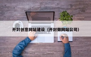 金华开封创意网站建设（开封做网站公司）